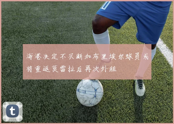 海港决定不买断加布里埃尔球员或将重返莫雷拉后再次外租