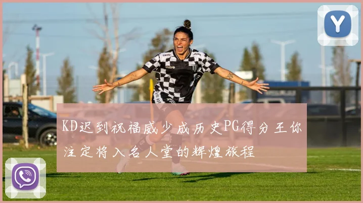 KD迟到祝福威少成历史PG得分王你注定将入名人堂的辉煌旅程