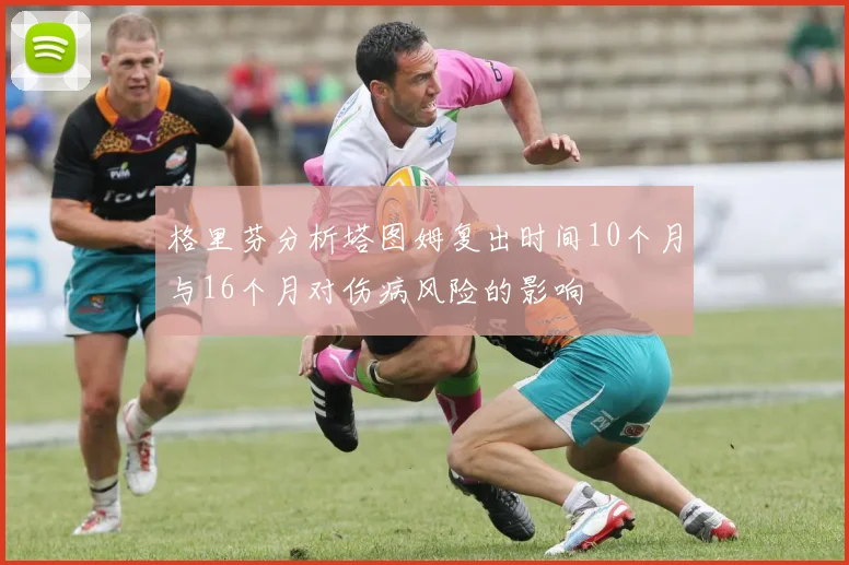 格里芬分析塔图姆复出时间10个月与16个月对伤病风险的影响