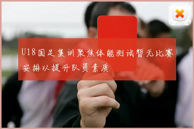 U18国足集训聚焦体能测试暂无比赛安排以提升队员素质