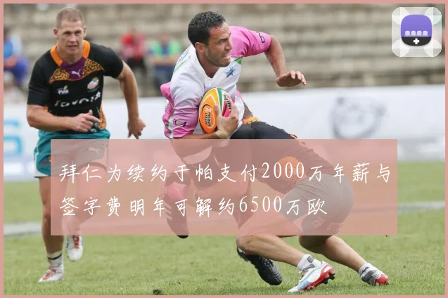 拜仁为续约于帕支付2000万年薪与签字费明年可解约6500万欧