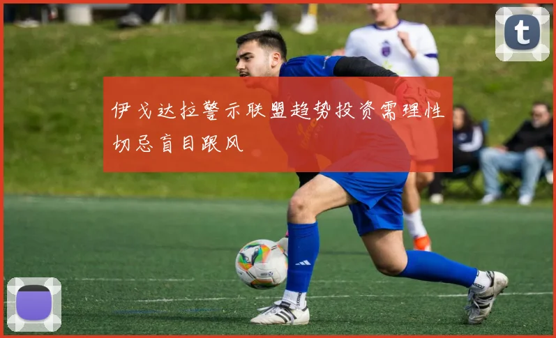 伊戈达拉警示联盟趋势投资需理性切忌盲目跟风