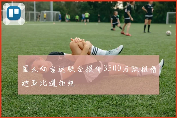 国米向吉达联合报价3500万欧租借迪亚比遭拒绝