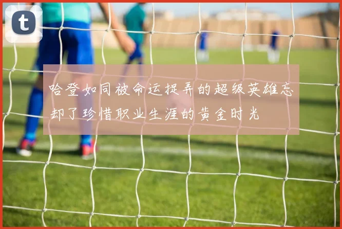哈登如同被命运捉弄的超级英雄忘却了珍惜职业生涯的黄金时光