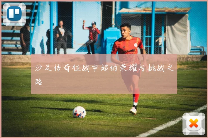 沙足传奇征战中超的荣耀与挑战之路