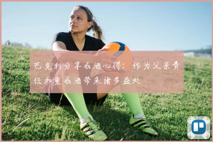 巴克利分享戒酒心得：作为父亲责任加重戒酒带来诸多益处