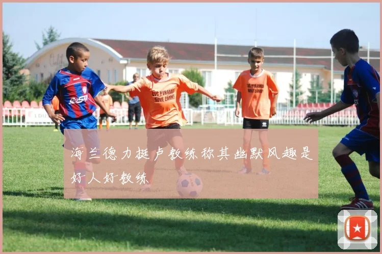 海兰德力挺卢教练称其幽默风趣是好人好教练