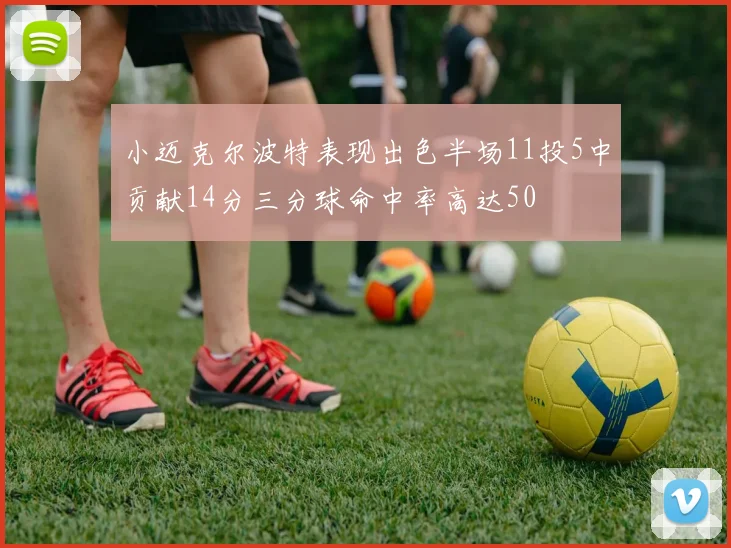 小迈克尔波特表现出色半场11投5中贡献14分三分球命中率高达50