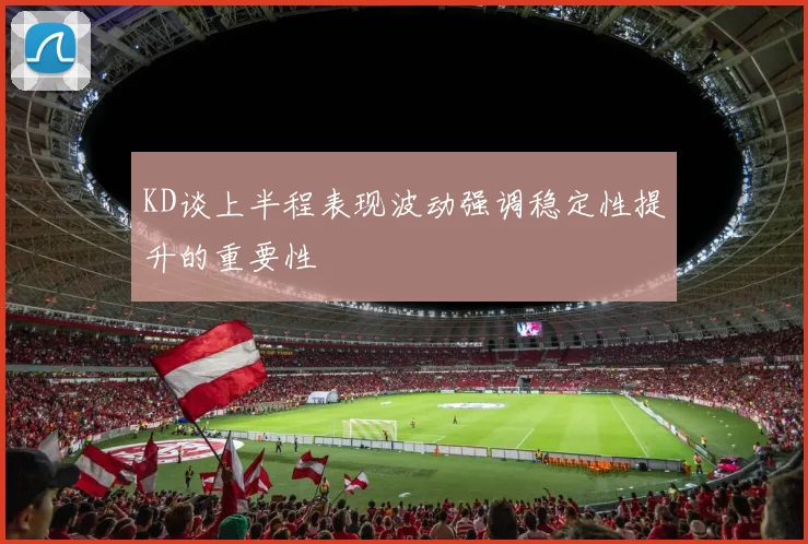KD谈上半程表现波动强调稳定性提升的重要性