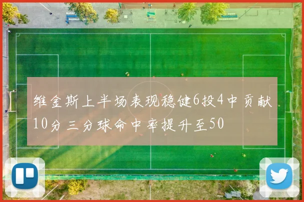 维金斯上半场表现稳健6投4中贡献10分三分球命中率提升至50
