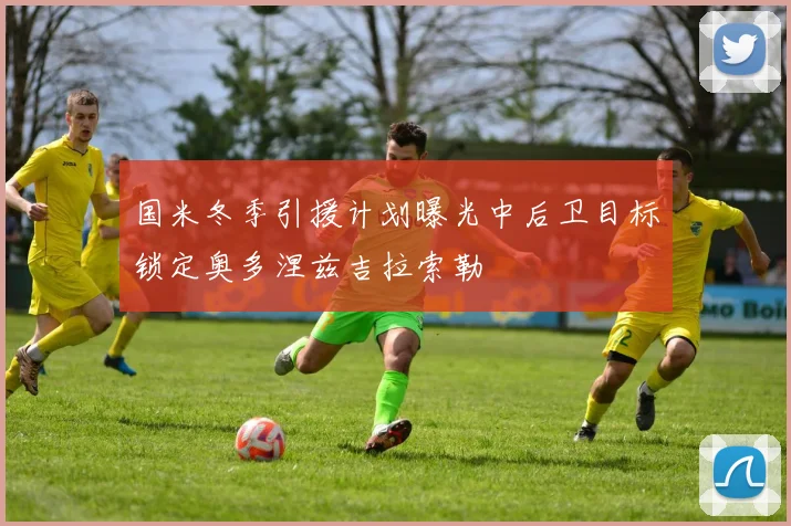 国米冬季引援计划曝光中后卫目标锁定奥多涅兹吉拉索勒