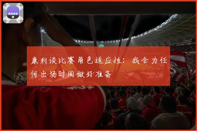 康利谈比赛角色适应性：我会为任何出场时间做好准备