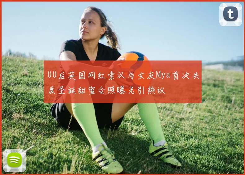 00后英国网红索汉与女友Mya首次共度圣诞甜蜜合照曝光引热议