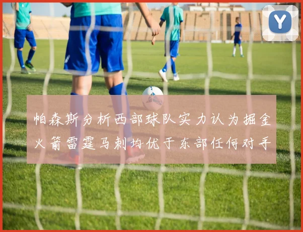 帕森斯分析西部球队实力认为掘金火箭雷霆马刺均优于东部任何对手
