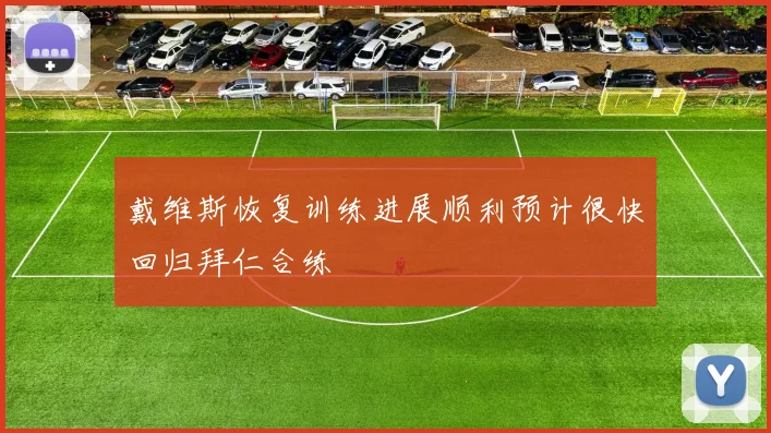 戴维斯恢复训练进展顺利预计很快回归拜仁合练