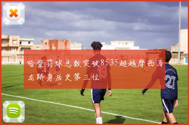 哈登罚球总数突破8535超越摩西马龙跻身历史第三位