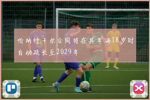 伦纳特卡尔合同将在其年满18岁时自动延长至2029年